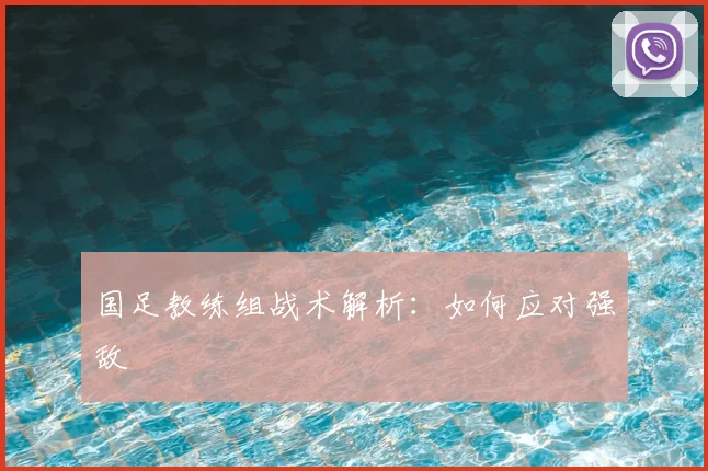 国足教练组战术解析：如何应对强敌