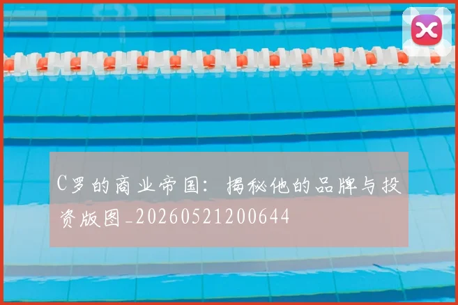 C罗的商业帝国:揭秘他的品牌与投资版图_20260521200644