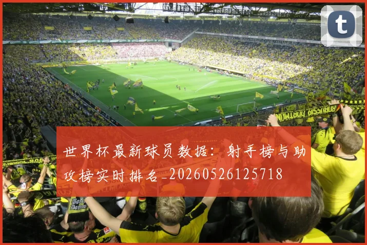世界杯最新球员数据：射手榜与助攻榜实时排名_20260526125718