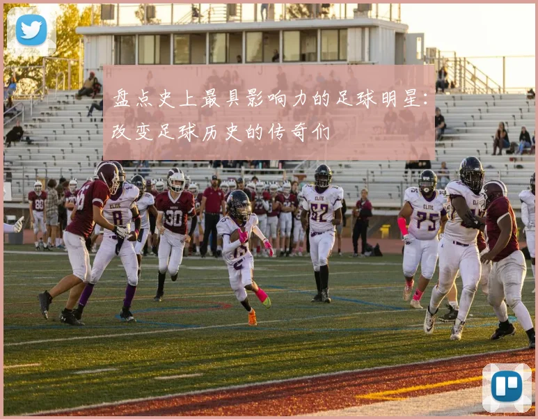 盘点史上最具影响力的足球明星:改变足球历史的传奇们