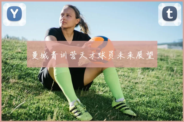 曼城青训营天才球员未来展望