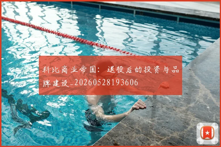 科比商业帝国：退役后的投资与品牌建设_20260528193606