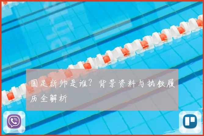 国足新帅是谁？背景资料与执教履历全解析