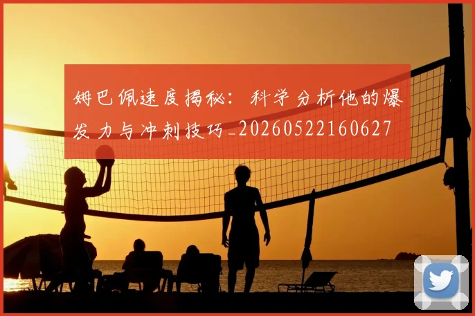 姆巴佩速度揭秘：科学分析他的爆发力与冲刺技巧_20260522160627
