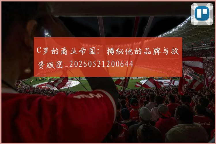 C罗的商业帝国:揭秘他的品牌与投资版图_20260521200644
